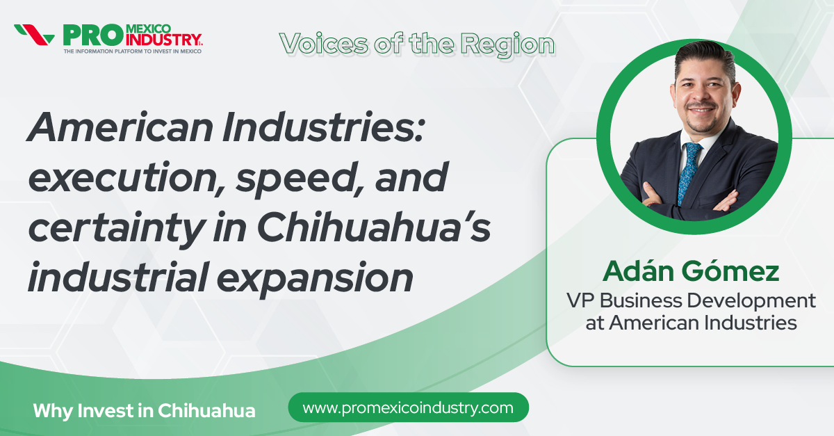 American Industries: execution, speed, and certainty in Chihuahua’s industrial expansion